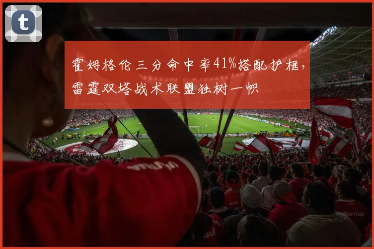 霍姆格伦三分命中率41%搭配护框，雷霆双塔战术联盟独树一帜