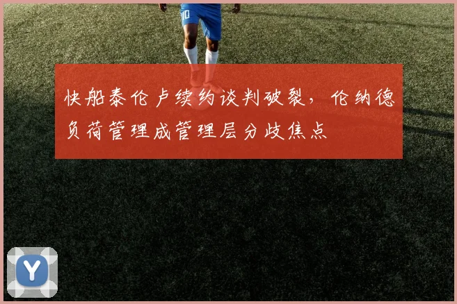 快船泰伦卢续约谈判破裂,伦纳德负荷管理成管理层分歧焦点