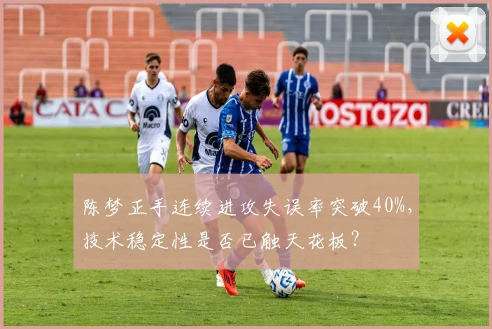 陈梦正手连续进攻失误率突破40%,技术稳定性是否已触天花板?