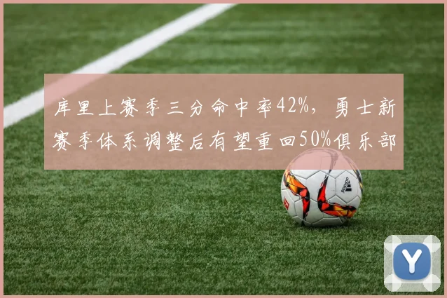 库里上赛季三分命中率42%,勇士新赛季体系调整后有望重回50%俱乐部