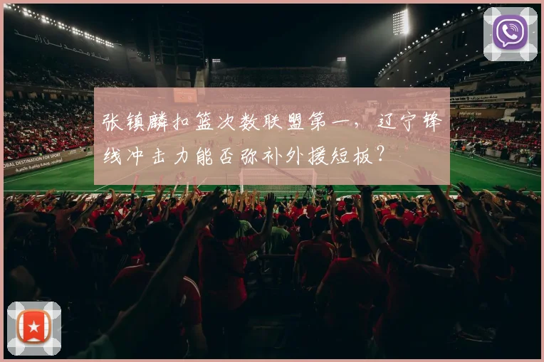 张镇麟扣篮次数联盟第一,辽宁锋线冲击力能否弥补外援短板?